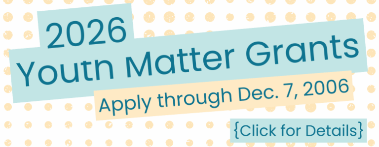 2026 Youth Matter Grants open now. Apply through December 7, 2026. Click for details.